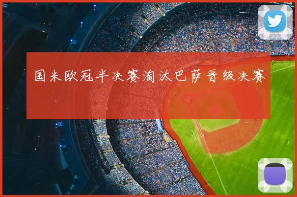 国米欧冠半决赛淘汰巴萨晋级决赛