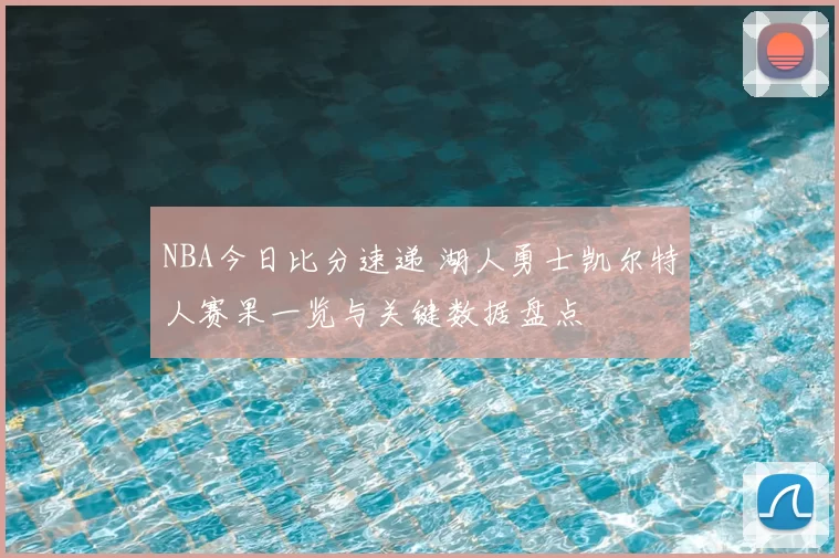NBA今日比分速递 湖人勇士凯尔特人赛果一览与关键数据盘点