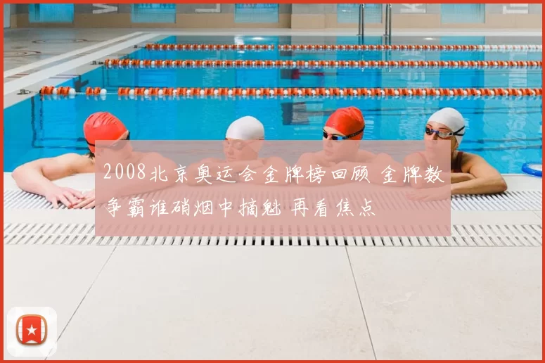 2008北京奥运会金牌榜回顾 金牌数争霸谁硝烟中摘魁 再看焦点