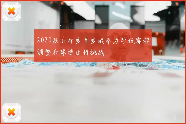 2020欧洲杯多国多城举办导致赛程调整和球迷出行挑战