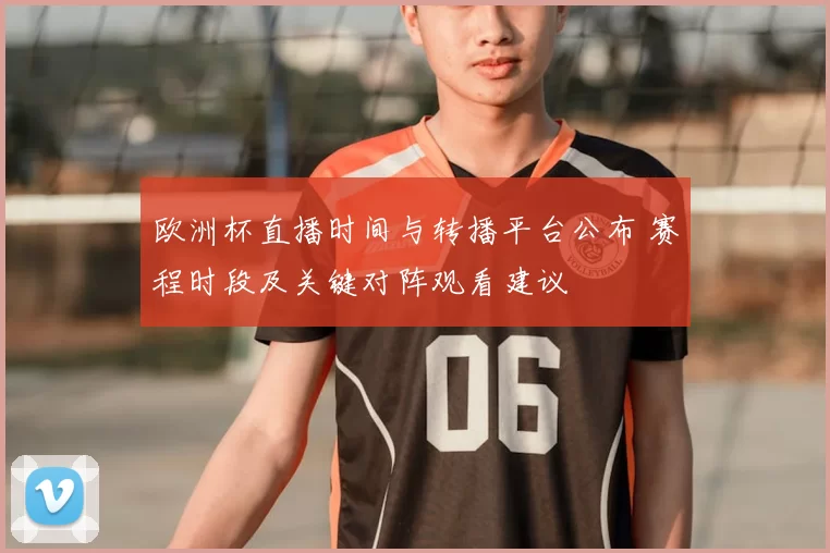 欧洲杯直播时间与转播平台公布 赛程时段及关键对阵观看建议