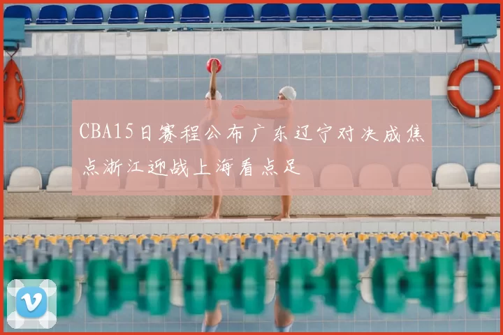 CBA15日赛程公布广东辽宁对决成焦点浙江迎战上海看点足