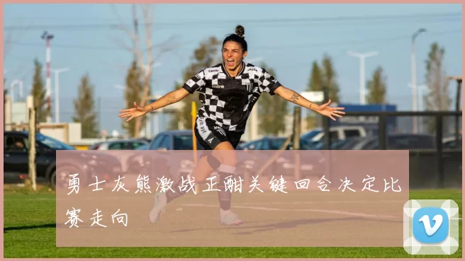 勇士灰熊激战正酣关键回合决定比赛走向