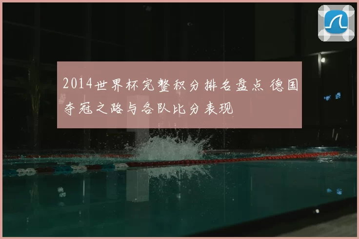 2014世界杯完整积分排名盘点 德国夺冠之路与各队比分表现