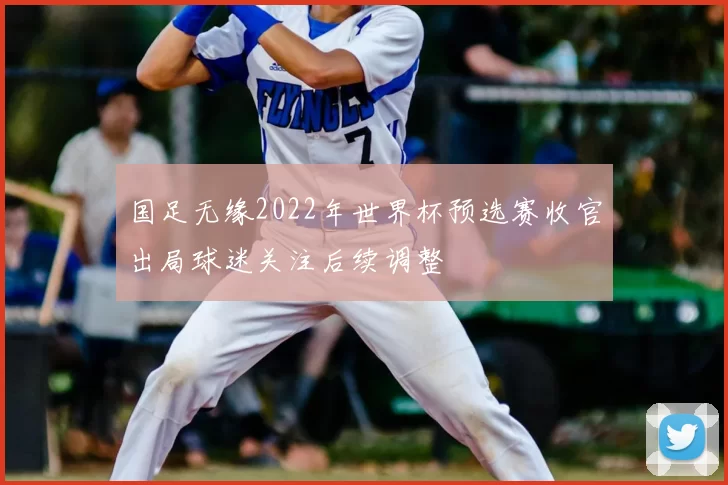 国足无缘2022年世界杯预选赛收官出局球迷关注后续调整