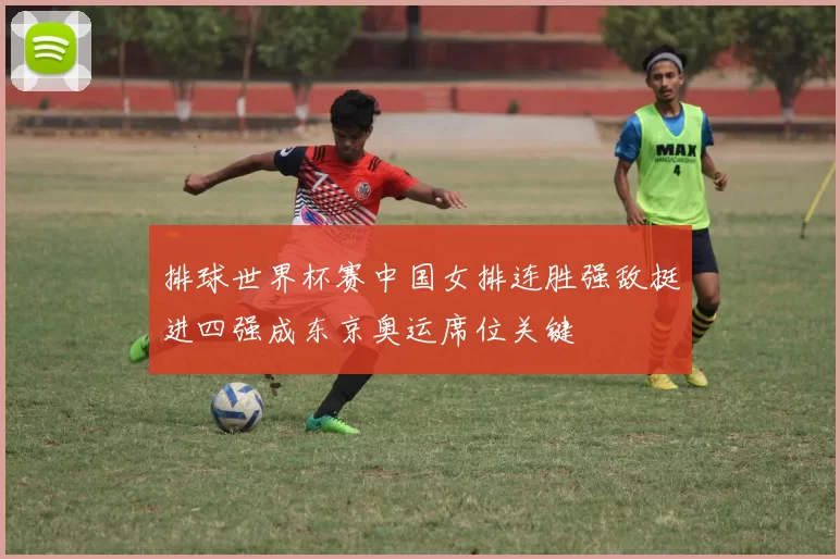 排球世界杯赛中国女排连胜强敌挺进四强成东京奥运席位关键