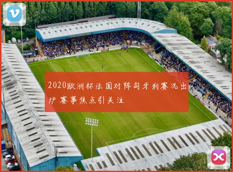2020欧洲杯法国对阵匈牙利赛况出炉 赛事焦点引关注