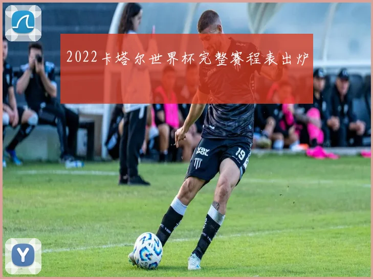 2022卡塔尔世界杯完整赛程表出炉