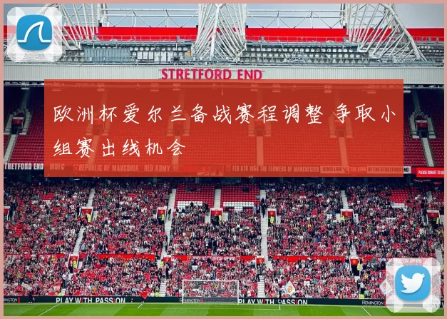 欧洲杯爱尔兰备战赛程调整 争取小组赛出线机会