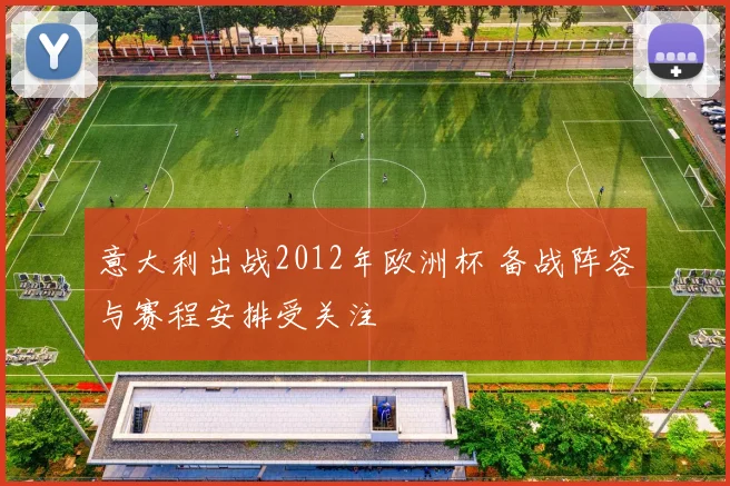 意大利出战2012年欧洲杯 备战阵容与赛程安排受关注
