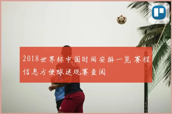 2018世界杯中国时间安排一览 赛程信息方便球迷观赛查阅