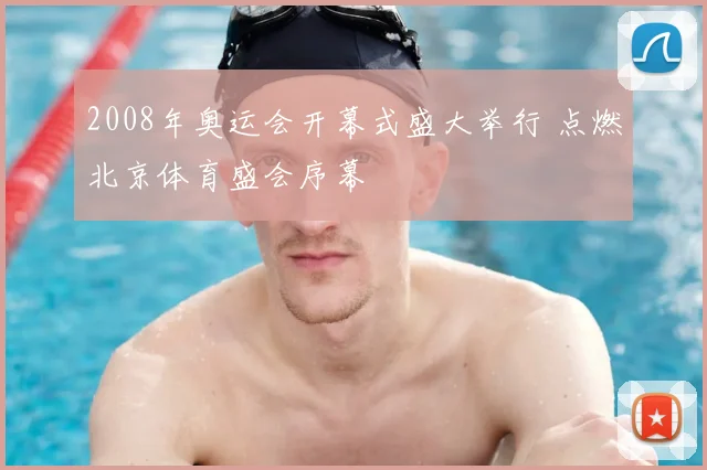 2008年奥运会开幕式盛大举行 点燃北京体育盛会序幕