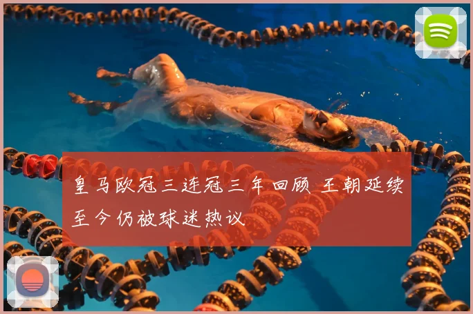 皇马欧冠三连冠三年回顾 王朝延续至今仍被球迷热议