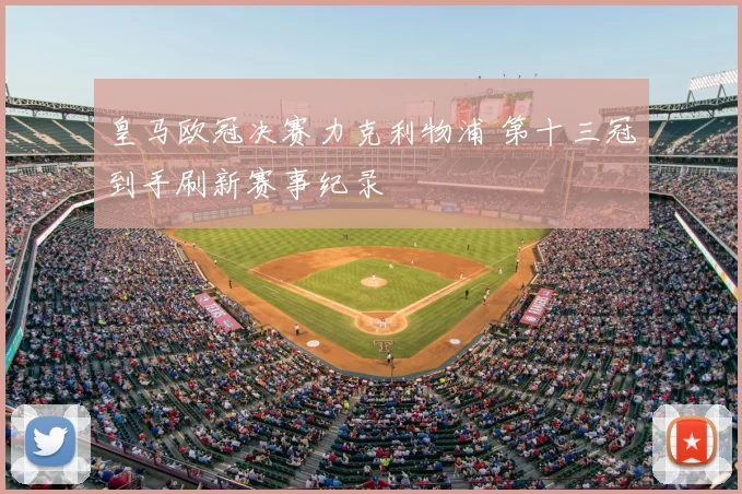 皇马欧冠决赛力克利物浦 第十三冠到手刷新赛事纪录