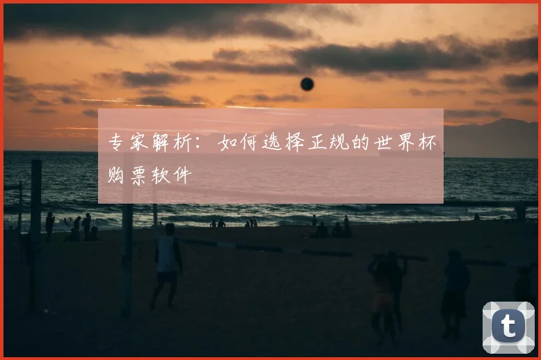 专家解析：如何选择正规的世界杯购票软件