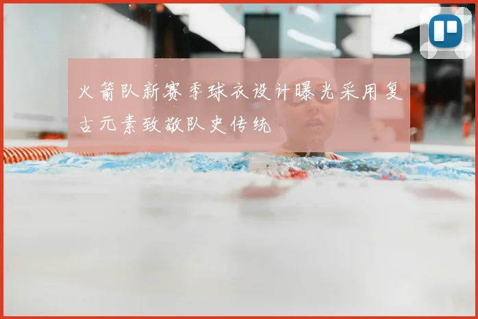 火箭队新赛季球衣设计曝光采用复古元素致敬队史传统
