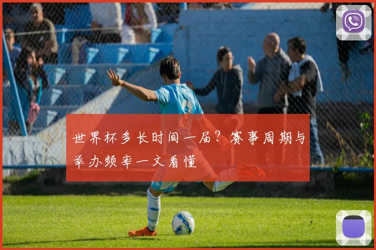 世界杯多长时间一届?赛事周期与举办频率一文看懂