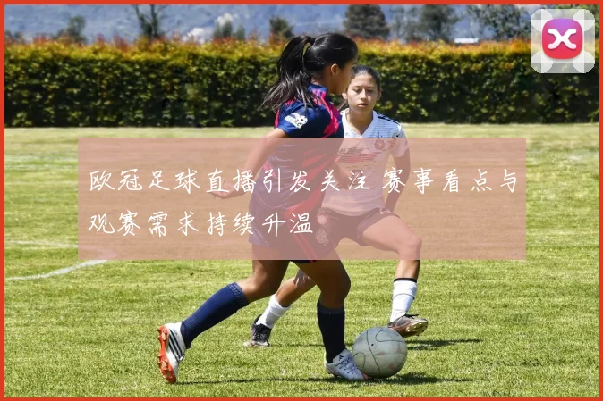 欧冠足球直播引发关注 赛事看点与观赛需求持续升温