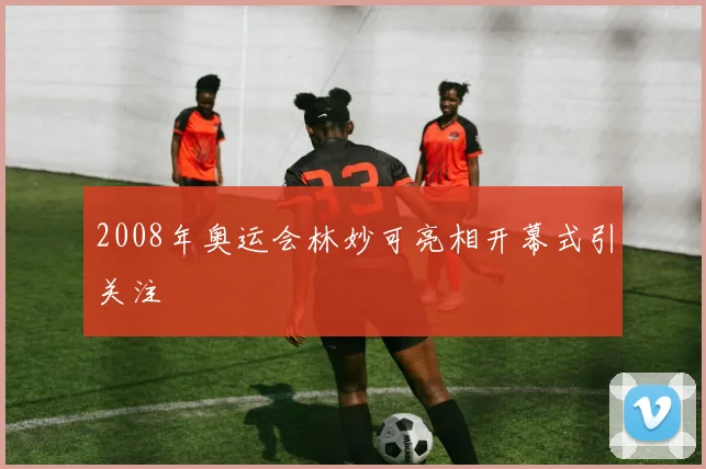 2008年奥运会林妙可亮相开幕式引关注